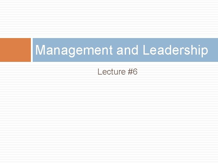 Management and Leadership Lecture #6 Management and Leadership Lecture #6