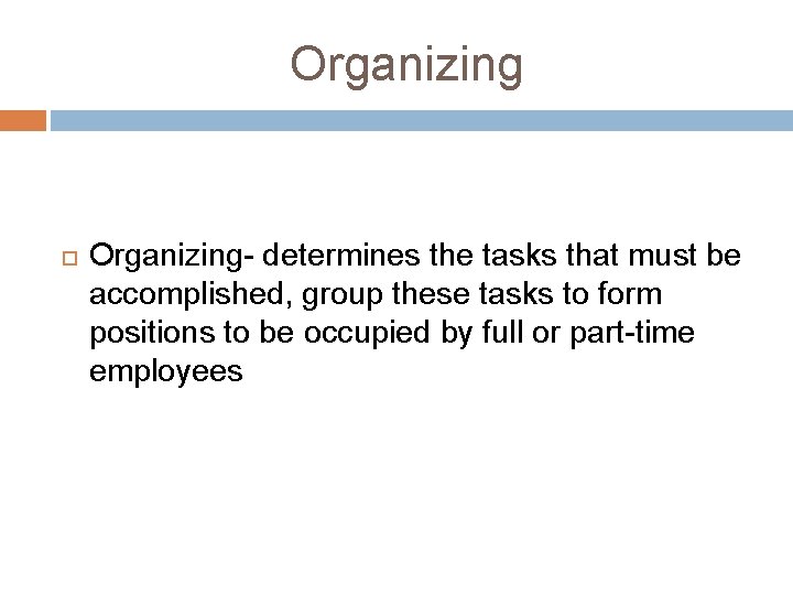 Organizing- determines the tasks that must be accomplished, group these tasks to form positions Organizing- determines the tasks that must be accomplished, group these tasks to form positions