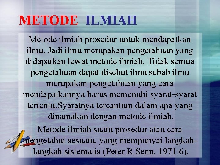 METODE ILMIAH Metode ilmiah prosedur untuk mendapatkan ilmu. Jadi ilmu merupakan pengetahuan yang didapatkan