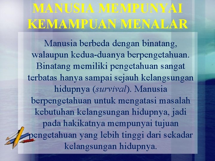 MANUSIA MEMPUNYAI KEMAMPUAN MENALAR Manusia berbeda dengan binatang, walaupun kedua-duanya berpengetahuan. Binatang memiliki pengetahuan