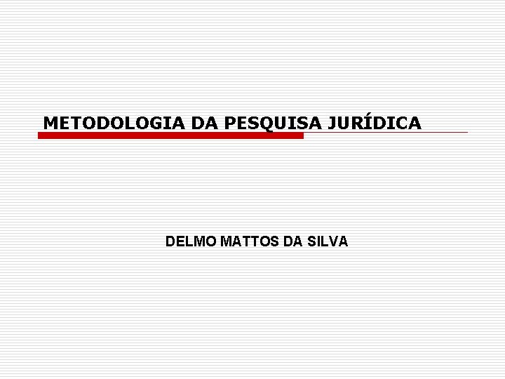 METODOLOGIA DA PESQUISA JURÍDICA DELMO MATTOS DA SILVA 