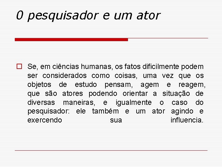 0 pesquisador e um ator o Se, em ciências humanas, os fatos dificilmente podem