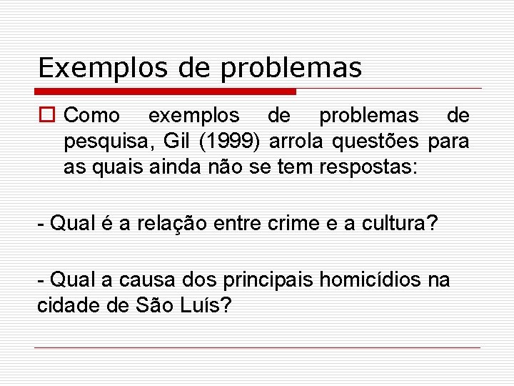 Exemplos de problemas o Como exemplos de problemas de pesquisa, Gil (1999) arrola questões