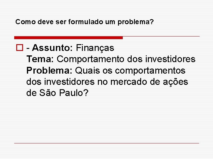 Como deve ser formulado um problema? o - Assunto: Finanças Tema: Comportamento dos investidores