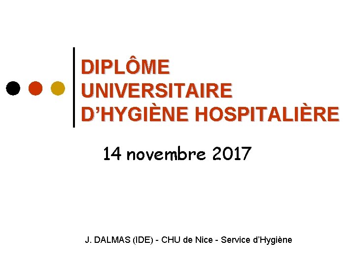 DIPLÔME UNIVERSITAIRE D’HYGIÈNE HOSPITALIÈRE 14 novembre 2017 J. DALMAS (IDE) - CHU de Nice