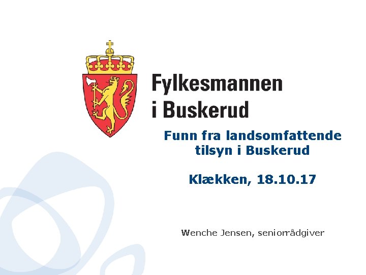 Funn fra landsomfattende tilsyn i Buskerud Klækken, 18. 10. 17 Wenche Jensen, seniorrådgiver 
