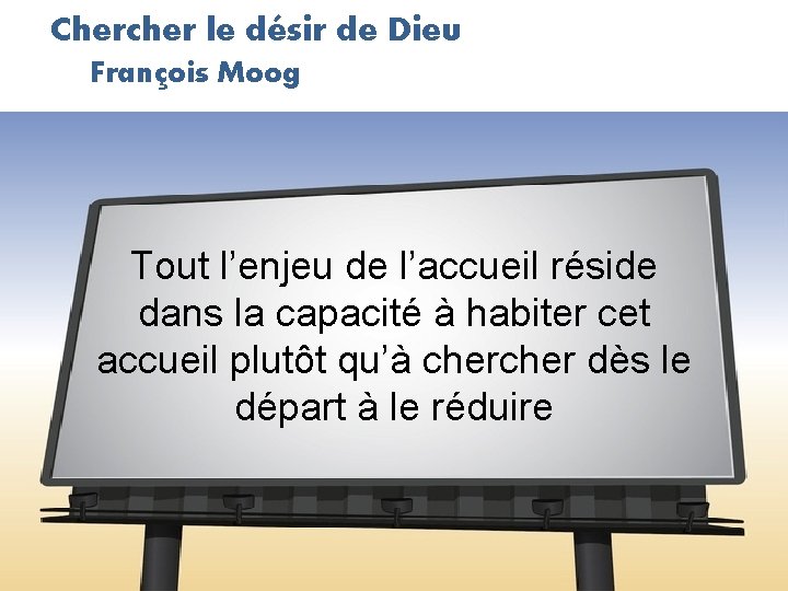 Chercher le désir de Dieu François Moog Tout l’enjeu de l’accueil réside dans la