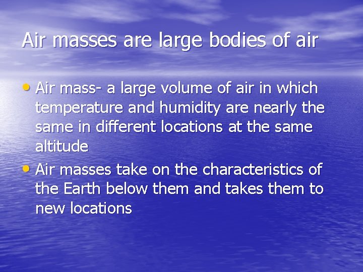 Air masses are large bodies of air • Air mass- a large volume of