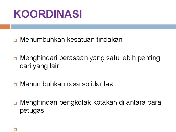 KOORDINASI Menumbuhkan kesatuan tindakan Menghindari perasaan yang satu lebih penting dari yang lain Menumbuhkan