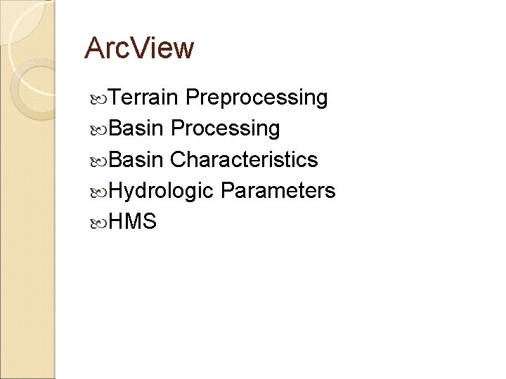 Arc. View Terrain Preprocessing Basin Processing Basin Characteristics Hydrologic Parameters HMS Arc. View Terrain Preprocessing Basin Processing Basin Characteristics Hydrologic Parameters HMS
