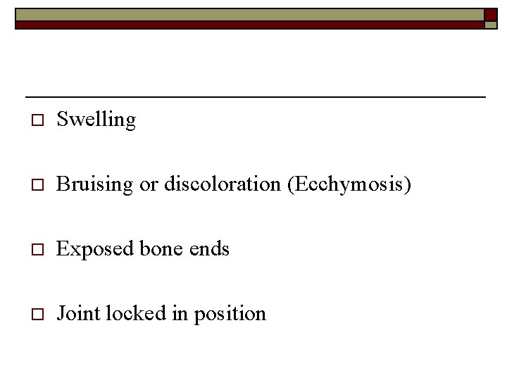 o Swelling o Bruising or discoloration (Ecchymosis) o Exposed bone ends o Joint locked