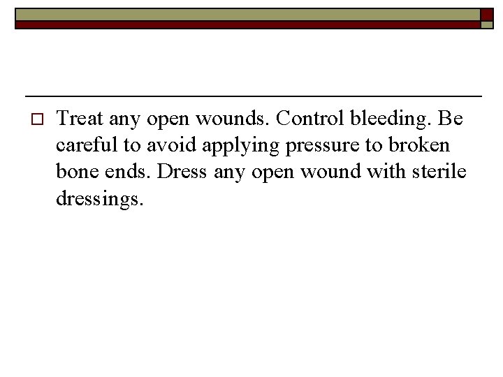 o Treat any open wounds. Control bleeding. Be careful to avoid applying pressure to