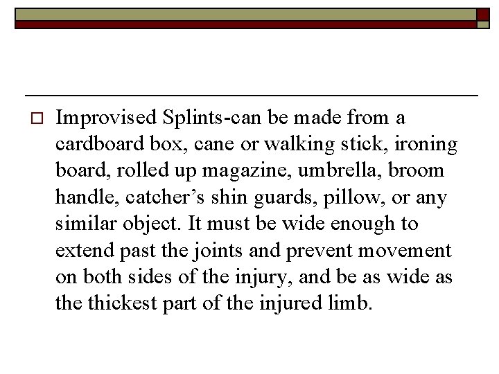 o Improvised Splints-can be made from a cardboard box, cane or walking stick, ironing