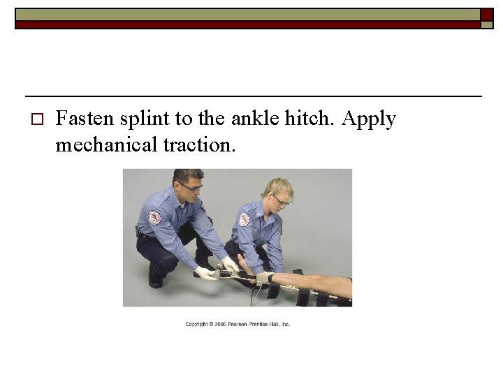 o Fasten splint to the ankle hitch. Apply mechanical traction. 