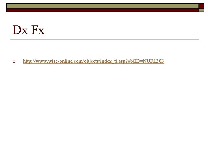 Dx Fx o http: //www. wisc-online. com/objects/index_tj. asp? obj. ID=NUR 1303 