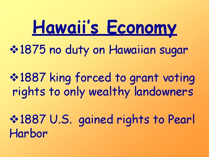 Hawaii’s Economy v 1875 no duty on Hawaiian sugar v 1887 king forced to