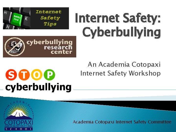 Internet Safety: Cyberbullying An Academia Cotopaxi Internet Safety Workshop Academia Cotopaxi Internet Safety Committee