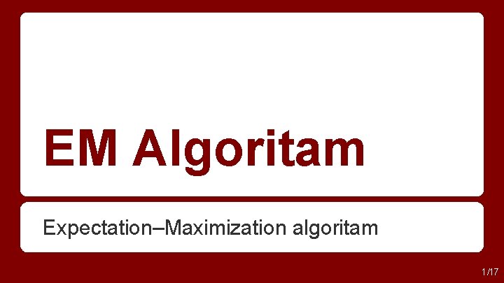 EM Algoritam Expectation–Maximization algoritam 1/17 