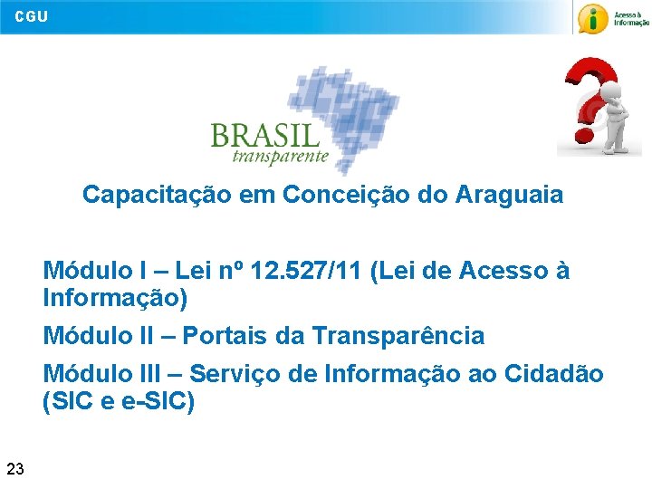 CGU Capacitação em Conceição do Araguaia Módulo I – Lei nº 12. 527/11 (Lei