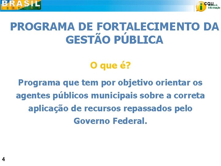 CGU PROGRAMA DE FORTALECIMENTO DA GESTÃO PÚBLICA O que é? Programa que tem por