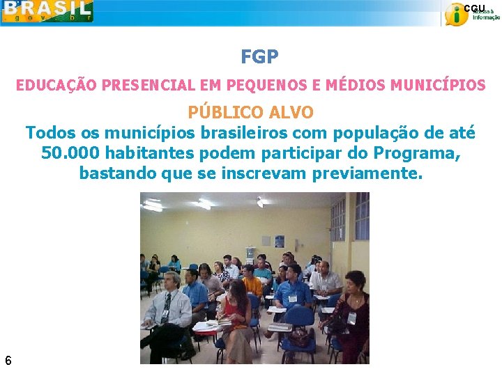 CGU FGP EDUCAÇÃO PRESENCIAL EM PEQUENOS E MÉDIOS MUNICÍPIOS PÚBLICO ALVO Todos os municípios