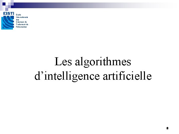 Ecole Internationale des Sciences du Traitement de l'Information Les algorithmes d’intelligence artificielle 8 Ecole Internationale des Sciences du Traitement de l'Information Les algorithmes d’intelligence artificielle 8