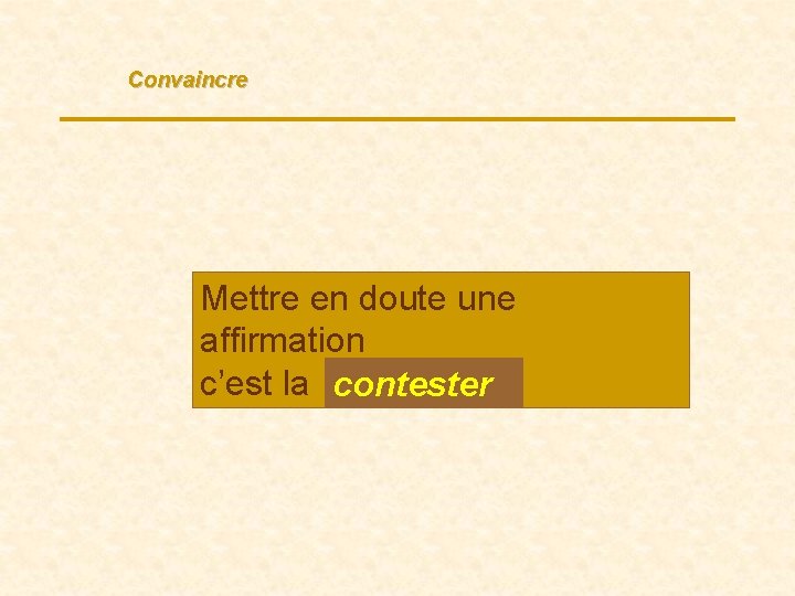 Convaincre Mettre en doute une affirmation c’est la contester … 