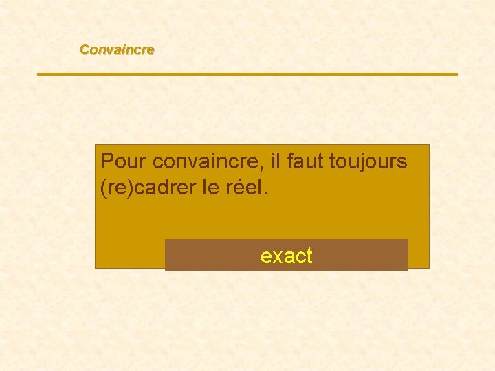 Convaincre Pour convaincre, il faut toujours (re)cadrer le réel. Vrai / Faux ? exact