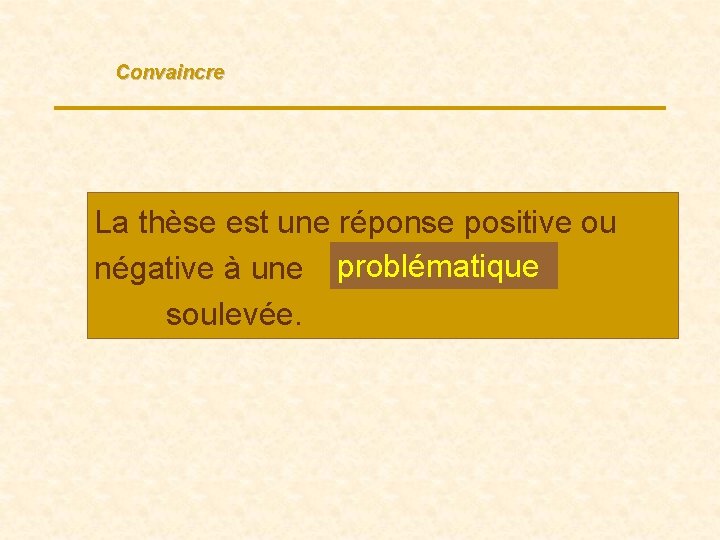 Convaincre La thèse est une réponse positive ou négative à une problématique. . .