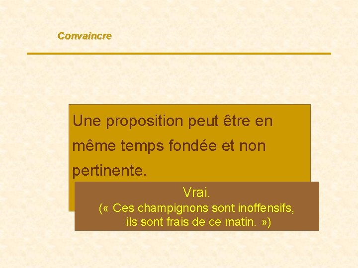 Convaincre Une proposition peut être en même temps fondée et non pertinente. Vrai /