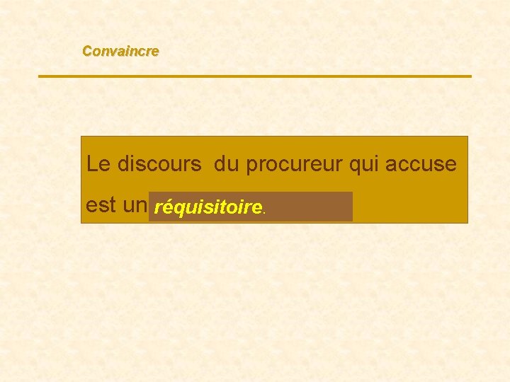 Convaincre Le discours du procureur qui accuse est un … réquisitoire. 