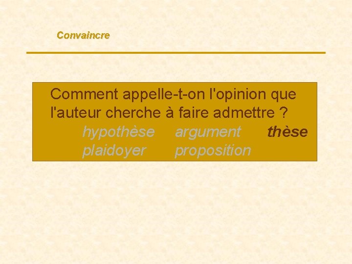 Convaincre Comment appelle-t-on l'opinion que l'auteur cherche à faire admettre ? hypothèse argument thèse