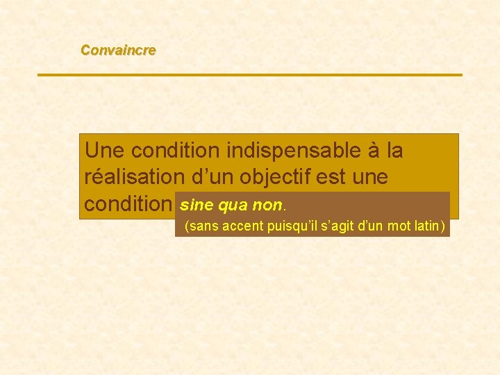 Convaincre Une condition indispensable à la réalisation d’un objectif est une sine qua non.