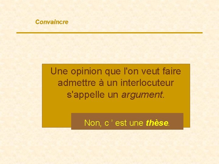 Convaincre Une opinion que l'on veut faire admettre à un interlocuteur s'appelle un argument.