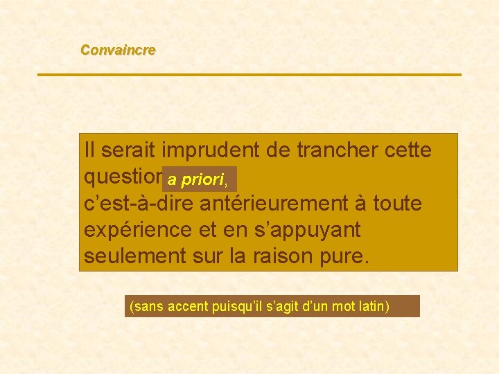 Convaincre Il serait imprudent de trancher cette questiona priori, …, c’est-à-dire antérieurement à toute