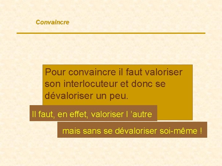 Convaincre Pour convaincre il faut valoriser son interlocuteur et donc se dévaloriser un peu.