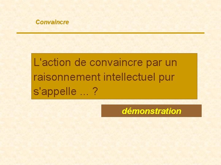 Convaincre L'action de convaincre par un raisonnement intellectuel pur s'appelle. . . ? démonstration