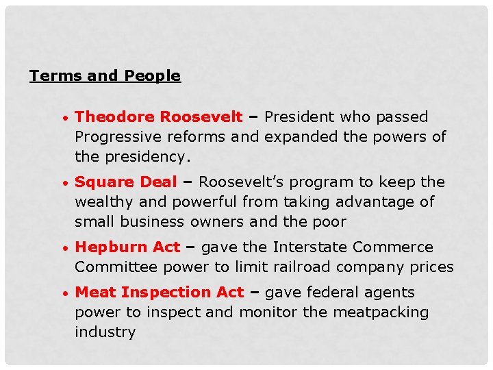 Terms and People • Theodore Roosevelt – President who passed Progressive reforms and expanded
