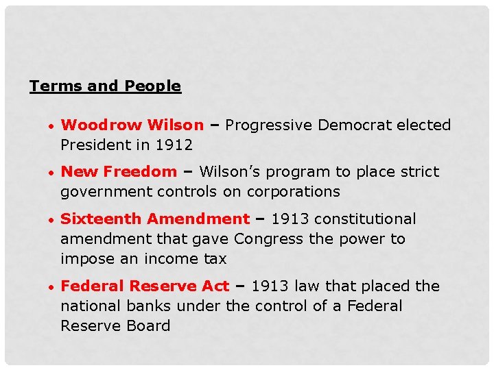 Terms and People • Woodrow Wilson – Progressive Democrat elected President in 1912 •
