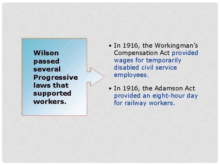 Wilson passed several Progressive laws that supported workers. • In 1916, the Workingman’s Compensation