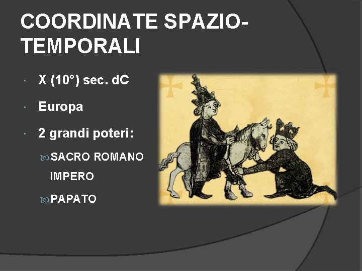 COORDINATE SPAZIOTEMPORALI X (10°) sec. d. C Europa 2 grandi poteri: SACRO ROMANO IMPERO