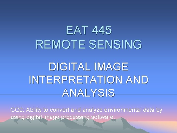 EAT 445 REMOTE SENSING DIGITAL IMAGE INTERPRETATION AND ANALYSIS CO 2: Ability to convert