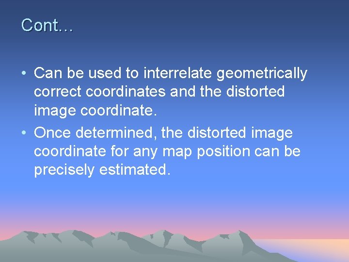 Cont… • Can be used to interrelate geometrically correct coordinates and the distorted image