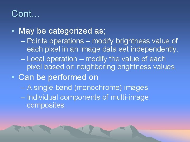 Cont… • May be categorized as; – Points operations – modify brightness value of