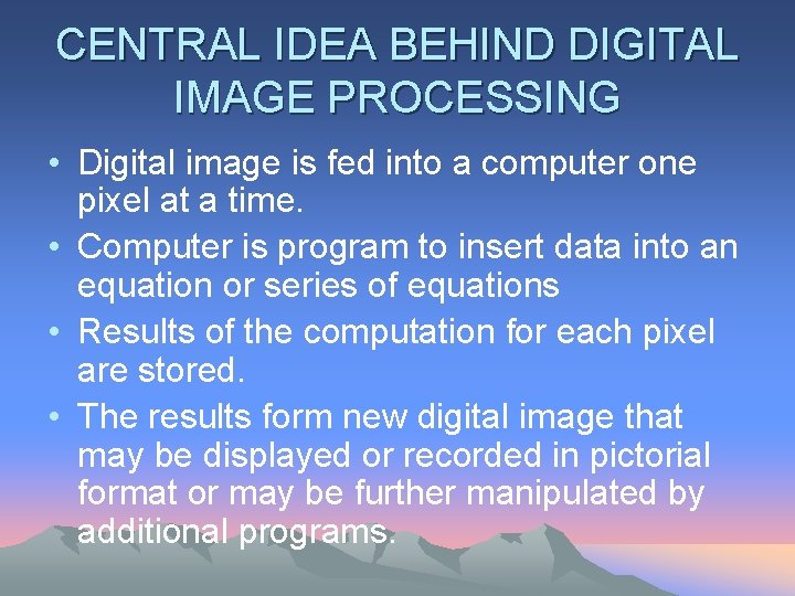 CENTRAL IDEA BEHIND DIGITAL IMAGE PROCESSING • Digital image is fed into a computer