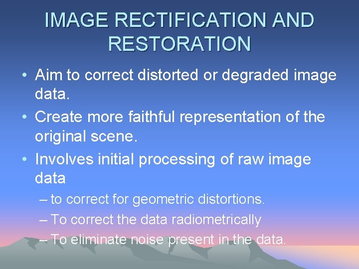 IMAGE RECTIFICATION AND RESTORATION • Aim to correct distorted or degraded image data. •