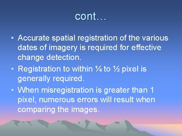 cont… • Accurate spatial registration of the various dates of imagery is required for