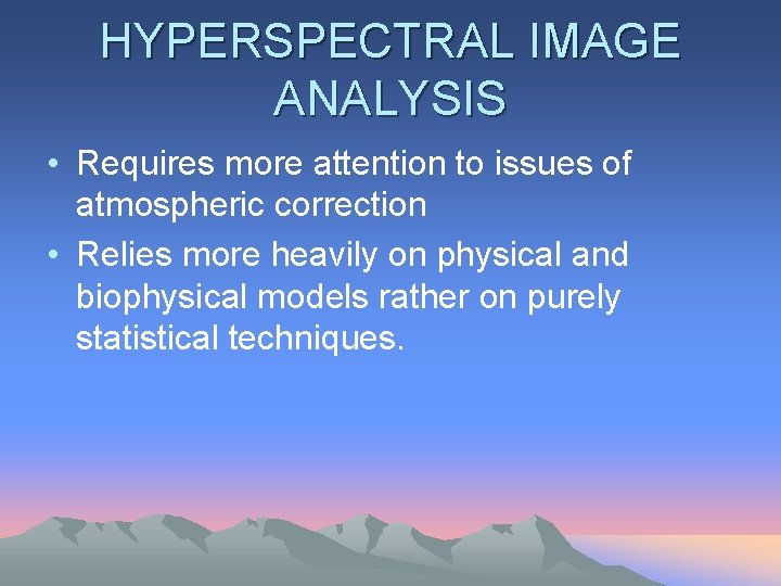 HYPERSPECTRAL IMAGE ANALYSIS • Requires more attention to issues of atmospheric correction • Relies