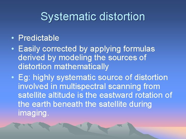 Systematic distortion • Predictable • Easily corrected by applying formulas derived by modeling the