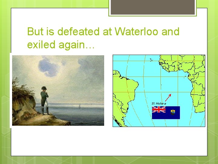 But is defeated at Waterloo and exiled again… But is defeated at Waterloo and exiled again…